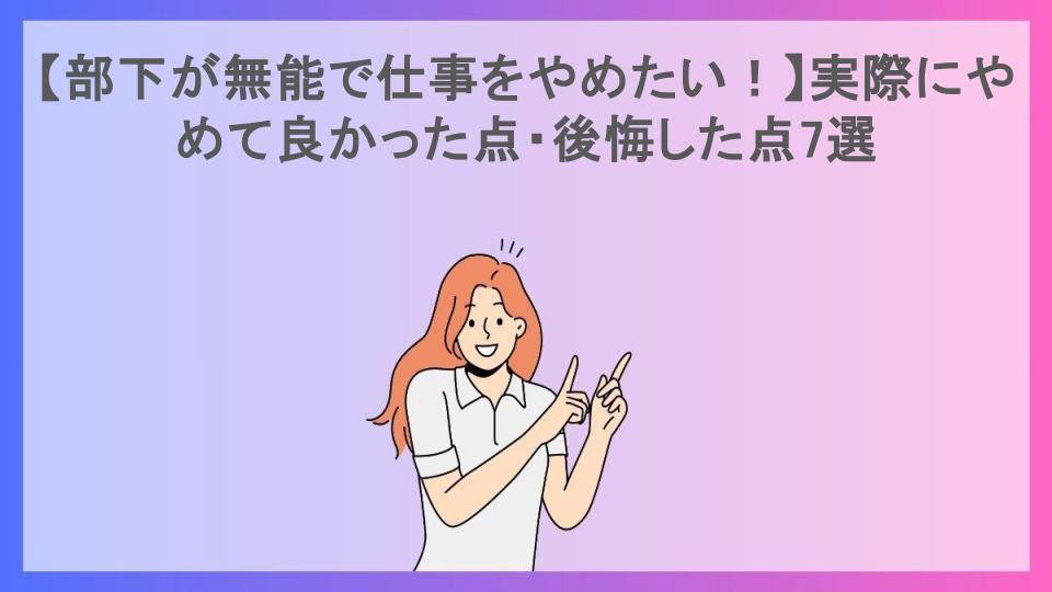 【部下が無能で仕事をやめたい！】実際にやめて良かった点・後悔した点7選